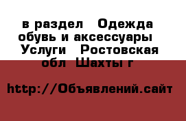  в раздел : Одежда, обувь и аксессуары » Услуги . Ростовская обл.,Шахты г.